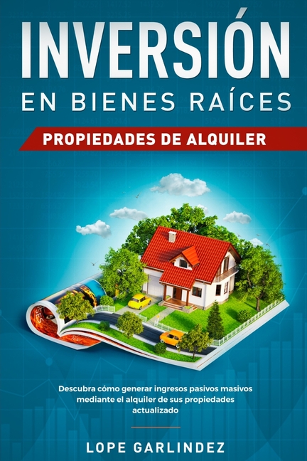 Inversión en bienes raíces: propiedades de alquiler: Descubra como generar ingresos pasivos masivos mediante el alquiler de sus propiedades actualizad