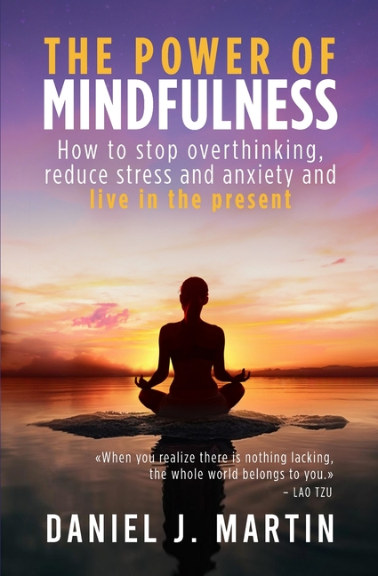 The power of mindfulness: How to stop overthinking, reduce stress and anxiety and live in the present