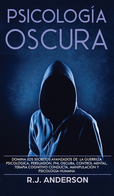 Psicología Oscura: Domina los secretos avanzados de: la guerrilla psicológica, persuasión, PNL oscura, control mental, terapia cognitivo conducta, man