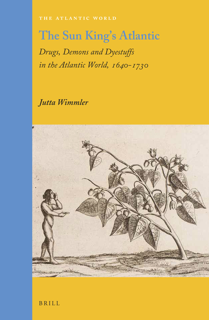 The Sun King's Atlantic: Drugs, Demons and Dyestuffs in the Atlantic World, 1640 - 1730