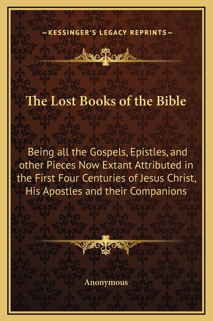 The Lost Books of the Bible: Being all the Gospels, Epistles, and other Pieces Now Extant Attributed in the First Four Centuries of Jesus Christ, H