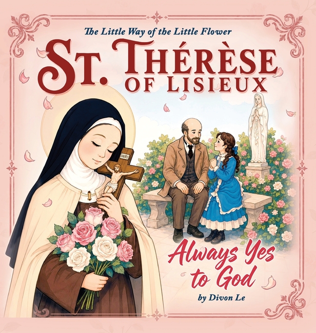 St. Therese of Lisieux - Always Yes to God: The Little Way of the Little Flower
