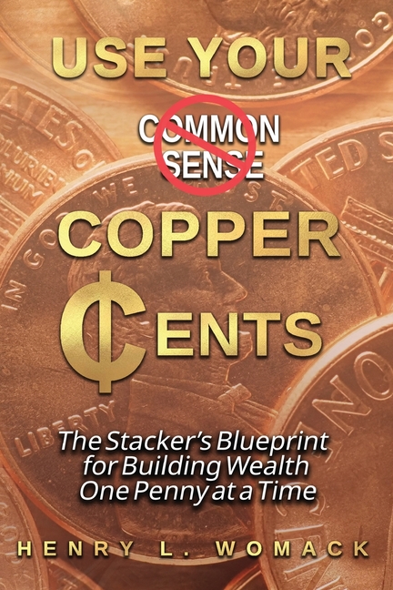 Use Your Copper Cents: The Stacker's Blueprint for Building Wealth One Penny at a Time