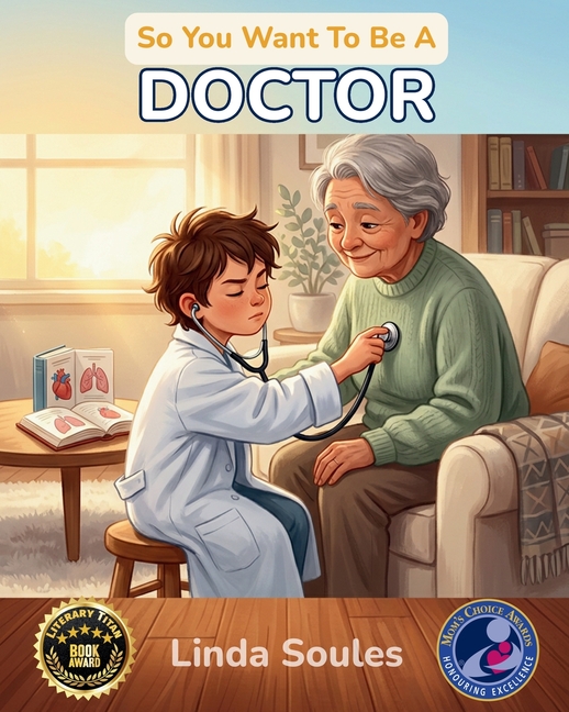 So You Want To Be A Doctor: A Kids' Guide to Medicine, Human Anatomy, Hospital Life, and the Caring Professionals Who Help People Heal