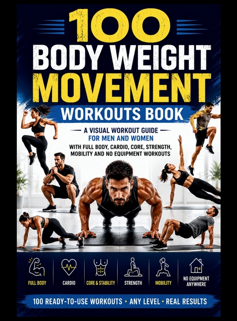 100 Body Weight Movement Workouts Book: A Visual Body Weight Workout Guide for Men and Women with Full Body, Cardio, Core, Strength, Mobility and No E