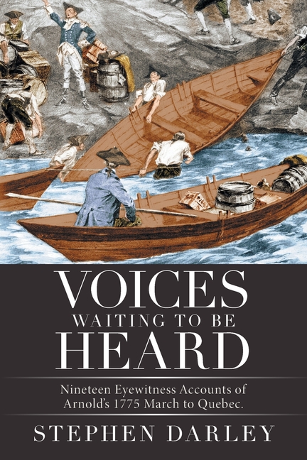 Voices Waiting to Be Heard: Nineteen Eyewitness Accounts of Arnold's 1775 March to Quebec.