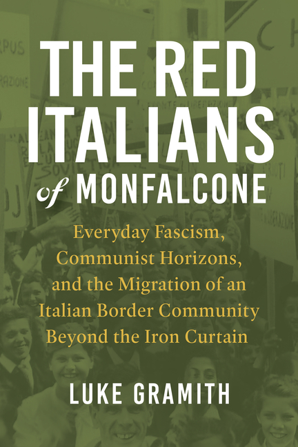 The Red Italians of Monfalcone: Everyday Fascism, Communist Horizons, and the Migration of an Italian Border Community Beyond the Iron Curtain
