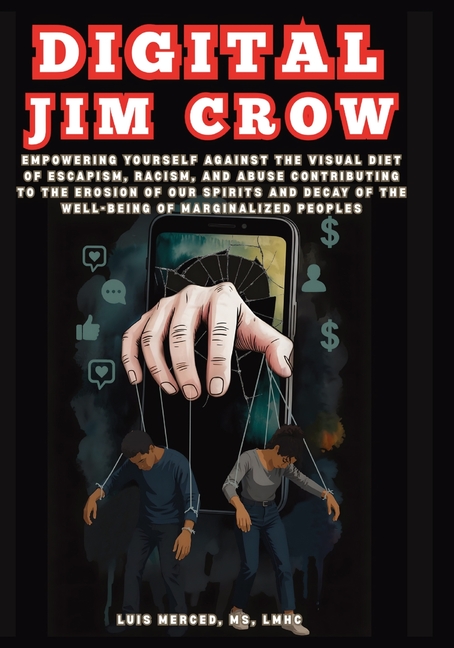 Digital Jim Crow: Empowering yourself against the visual Diet of Escapism, racism, and abuse contributing to the erosion of our spirits and decay of t