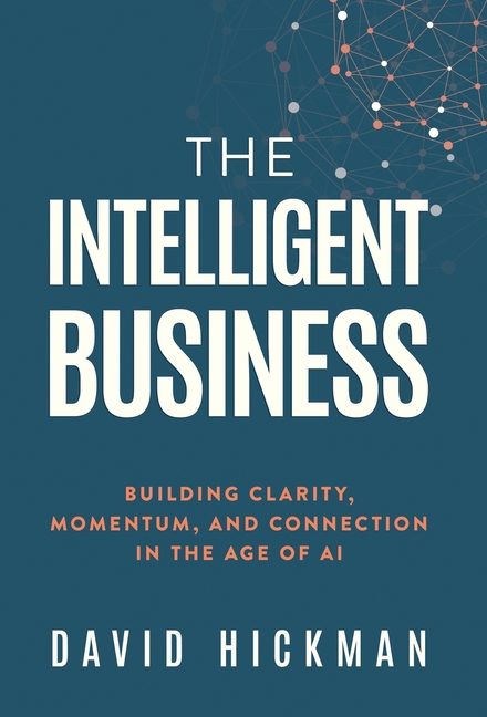 The Intelligent Business: Building Clarity, Momentum, and Connection in the Age of AI