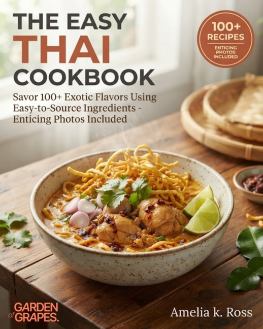 The Easy Thai Cookbook: Savor 100+ Exotic Flavors Using Easy-to-Source Ingredients - Enticing Photos Included