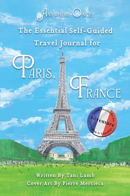 The Essential Self-Guided Travel Journal for Paris, France: Travel Should Be An Adventure-Let's Map It Together