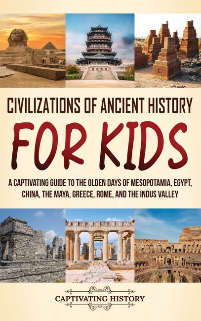 Civilizations of Ancient History for Kids: A Captivating Guide to the Olden Days of Mesopotamia, Egypt, China, the Maya, Greece, Rome, and the Indus V