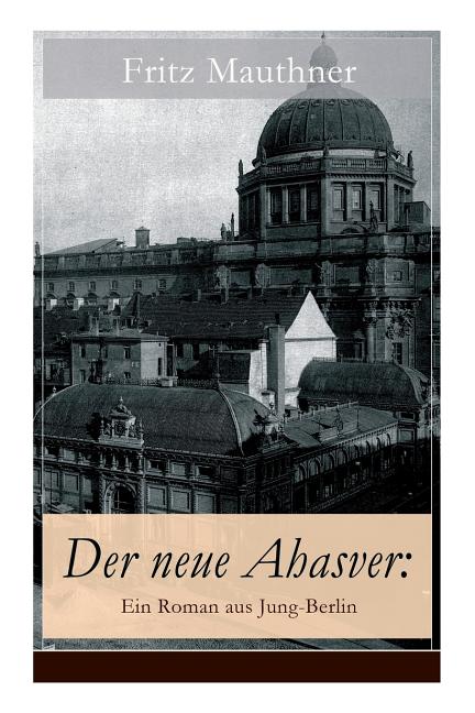 Der neue Ahasver: Ein Roman aus Jung-Berlin: Historischer Roman - Entwicklung des Antisemitismus um die Jahrhundertwende