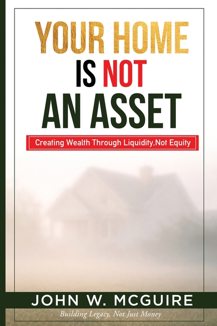 Your Home Is Not An Asset: Creating Wealth Through Liquidity, Not Equity