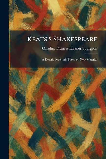 Keats's Shakespeare: A Descriptive Study Based on New Material