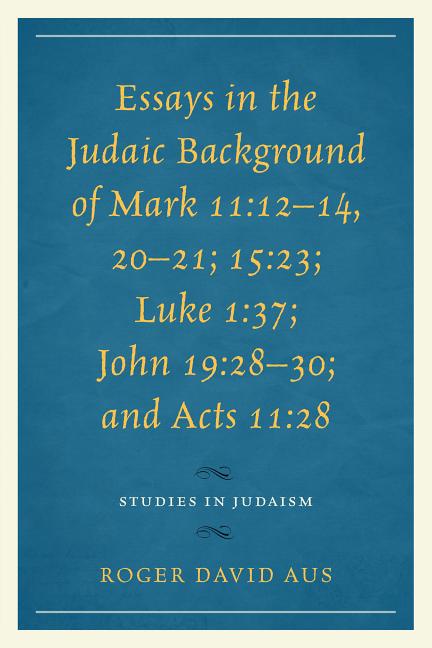 Essays in the Judaic Background of Mark 11: 12-14, 20-21; 15:23; Luke 1:37; John 19:28-30; and Acts 11:28