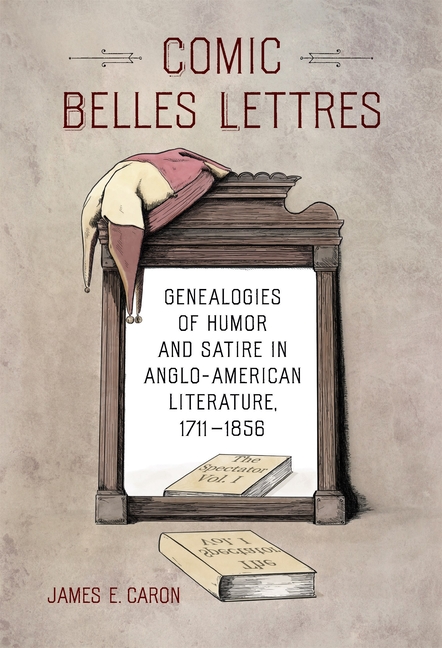 Comic Belles Lettres: Genealogies of Humor and Satire in Anglo-American Literature, 1711-1856