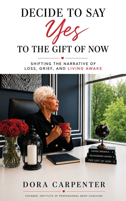 Decide to Say Yes to the Gift of Now: Shifting the Narrative of Loss, Grief, and Living Awake