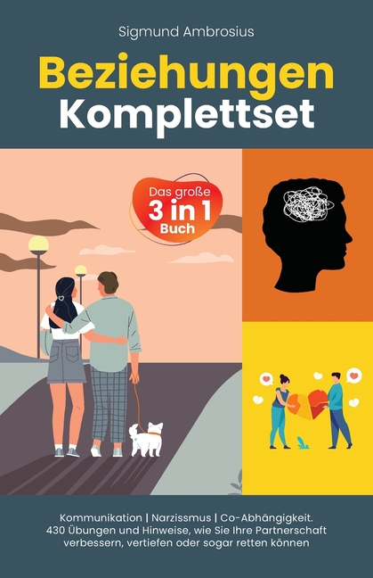 Beziehungen Komplettset - Das große 3 in 1 Buch: Kommunikation Narzissmus Co-Abhängigkeit. 430 Übungen und Hinweise, wie Sie Ihre Partnerschaft verbes