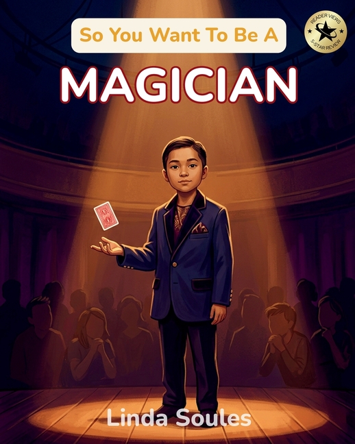 So You Want To Be A Magician: A Kids' Guide to Magic, Illusion, Sleight of Hand, and the Performers Who Amaze Audiences with Mystery and Wonder