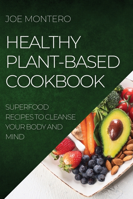 Healthy Plant-Based Cookbook 2022: Superfood Recipes to Cleanse Your Body and Mind
