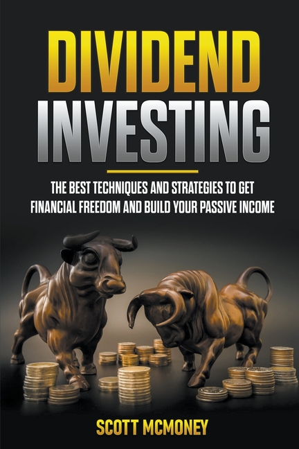 Dividend Investing: The best Techniques and Strategies to Get Financial Freedom and Build Your Passive Income