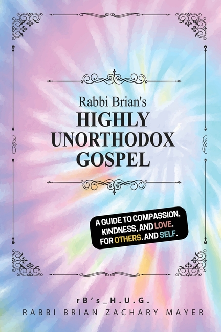 Rabbi Brian's Highly Unorthodox Gospel: A guide to compassion, kindness, and love. For others. (And self.)