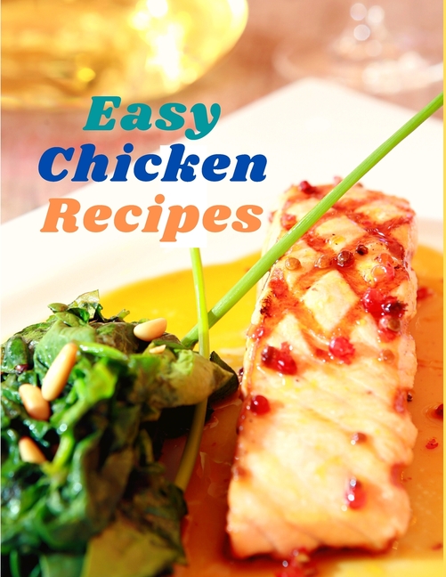 Easy Chicken Recipes: 300 Simple Meals for Every Day