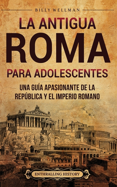 La antigua Roma para adolescentes: Una guía apasionante de la República y el Imperio romano