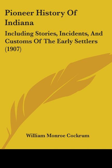 Pioneer History of Indiana: Including Stories, Incidents, and Customs of the Early Settlers (1907)