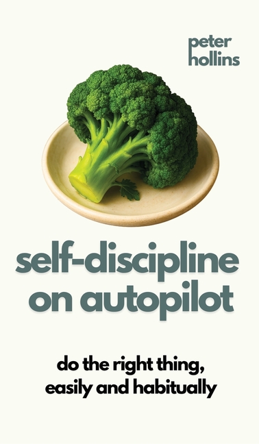 Self-Discipline On Autopilot: Do The Right Thing, Easily And Habitually (Live a Disciplined Life)