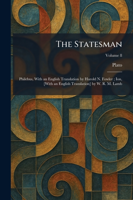 The Statesman: Philebus, With an English Translation by Harold N. Fowler; Ion, [With an English Translation] by W. R. M. Lamb