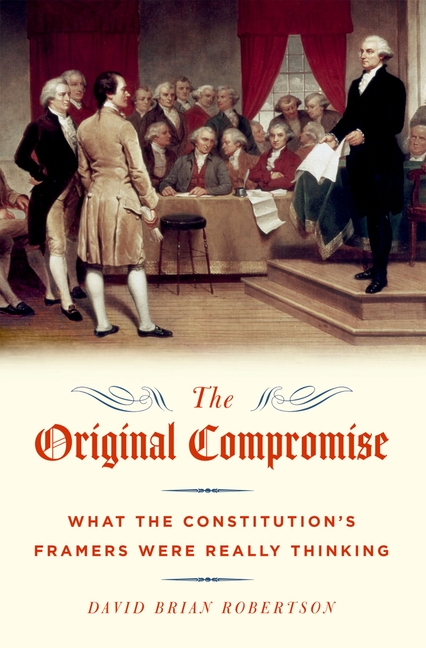 The Original Compromise: What the Constitution's Framers Were Really Thinking
