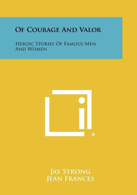 Of Courage and Valor: Heroic Stories of Famous Men and Women