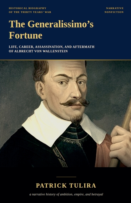 The Generalissimo's Fortune: Life, Career, Assassination, and Aftermath of Albrecht von Wallenstein