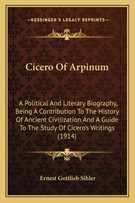 Cicero Of Arpinum: A Political And Literary Biography, Being A Contribution To The History Of Ancient Civilization And A Guide To The Stu