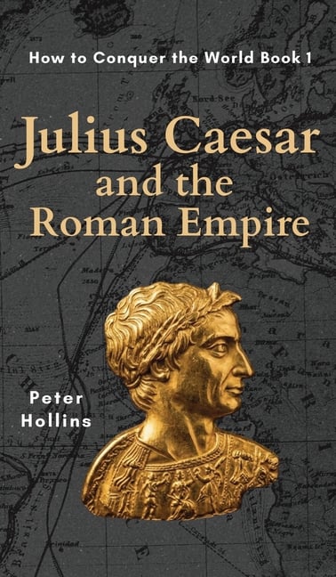 Julius Caesar and the Roman Empire (How to Conquer the World Book 1)
