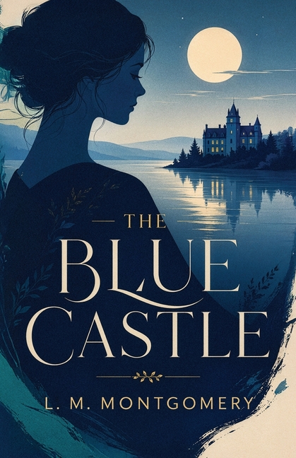The Blue Castle: A Romantic Classic of Courage, Freedom, and Self-Discovery