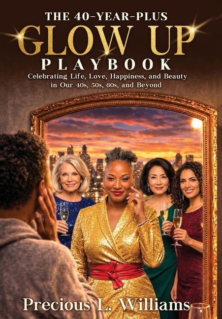 The 40 Year Plus Glow Up Playbook: Celebrating Life, Love, Happiness, and Beauty in Our 40s, 50s, 60s, and Beyond