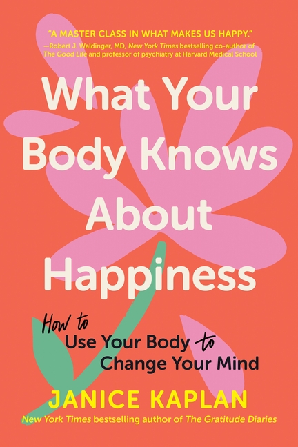 What Your Body Knows about Happiness: How to Use Your Body to Change Your Mind