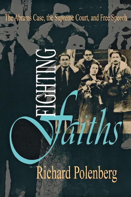 Fighting Faiths: The Abrams Case, the Supreme Court, and Free Speech