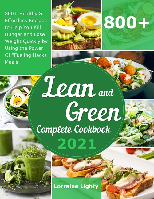 Lean and Green Complete Cookbook 2021: 800+ Healthy & Effortless Recipes to Help You Kill Hunger and Lose Weight Quickly by Using the Power of "Fuelin
