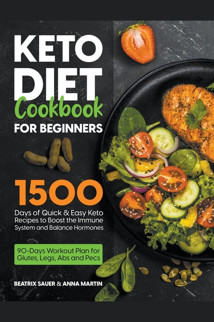 Keto Diet Cookbook for Beginners: 1500 Days of Quick & Easy Keto Recipes to Boost the Immune System and Balance Hormones. Bonus: 90-Days Workout Plan