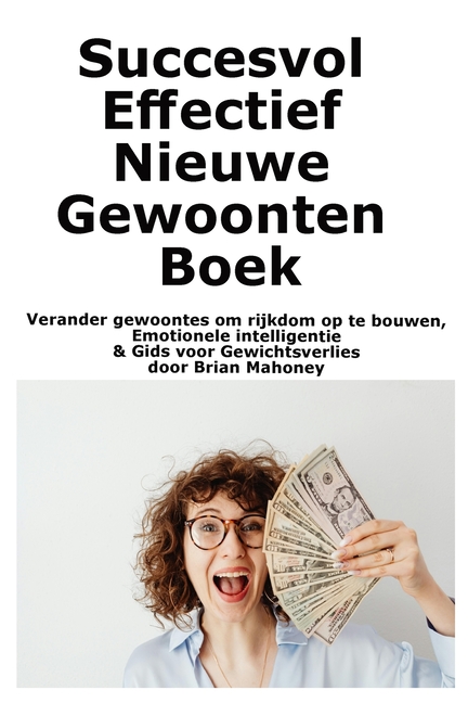 Succesvol Effectief Nieuwe Gewoonten Boek: Verander gewoontes om rijkdom op te bouwen, Emotionele intelligentie & Gids voor Gewichtsverlies