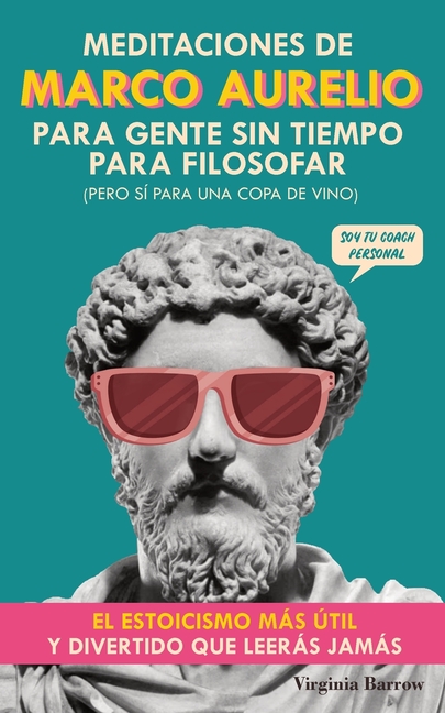 Meditaciones de Marco Aurelio para Gente sin Tiempo para Filosofar: (pero Sí para una Copa de Vino). El Estoicismo Más Útil y Divertido que Leerás Jam