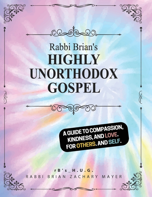 Rabbi Brian's Highly Unorthodox Gospel: A guide to compassion, kindness, and love. For others. And self.