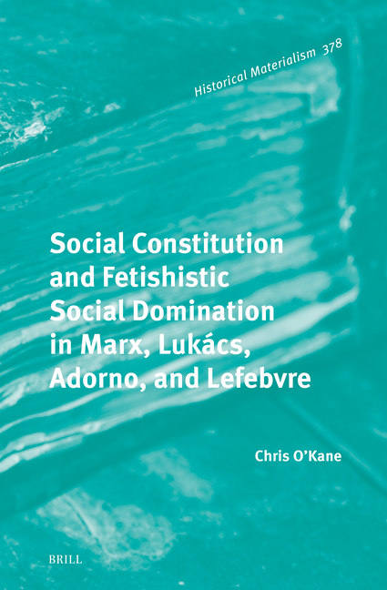 Social Constitution and Fetishistic Social Domination in Marx, Lukács, Adorno, and Lefebvre
