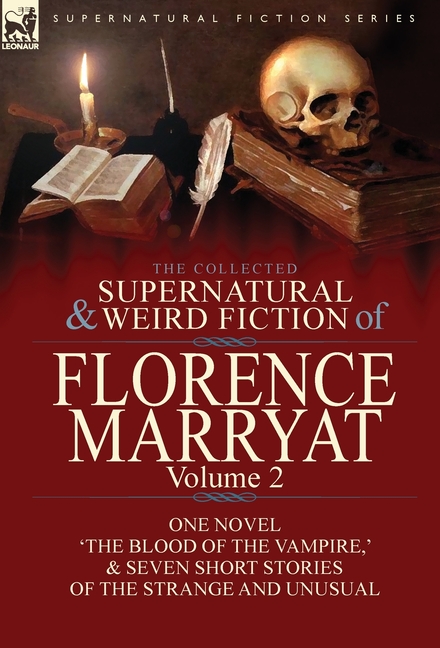 The Collected Supernatural and Weird Fiction of Florence Marryat: Volume 2-One Novel 'The Blood of the Vampire, ' & Seven Short Stories of the Strange