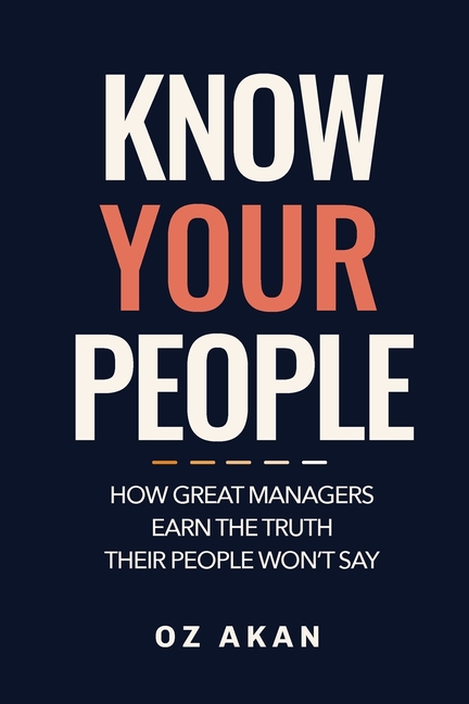 Know Your People: How Great Managers Earn the Truth Their People Won't Say