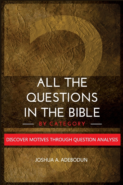All The Questions In The Bible -By Category.: Discover Motives Through Question Analysis